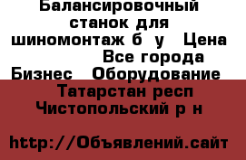 Балансировочный станок для шиномонтаж б/ у › Цена ­ 50 000 - Все города Бизнес » Оборудование   . Татарстан респ.,Чистопольский р-н